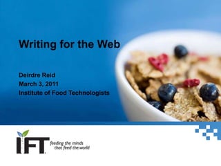 Writing for the Web Deirdre Reid March 3, 2011 Institute of Food Technologists 