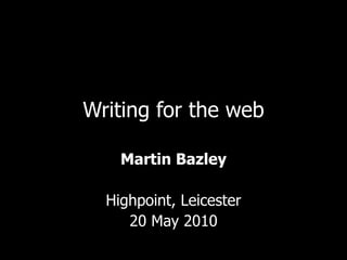 Writing for the web Martin Bazley Highpoint, Leicester 20 May 2010 
