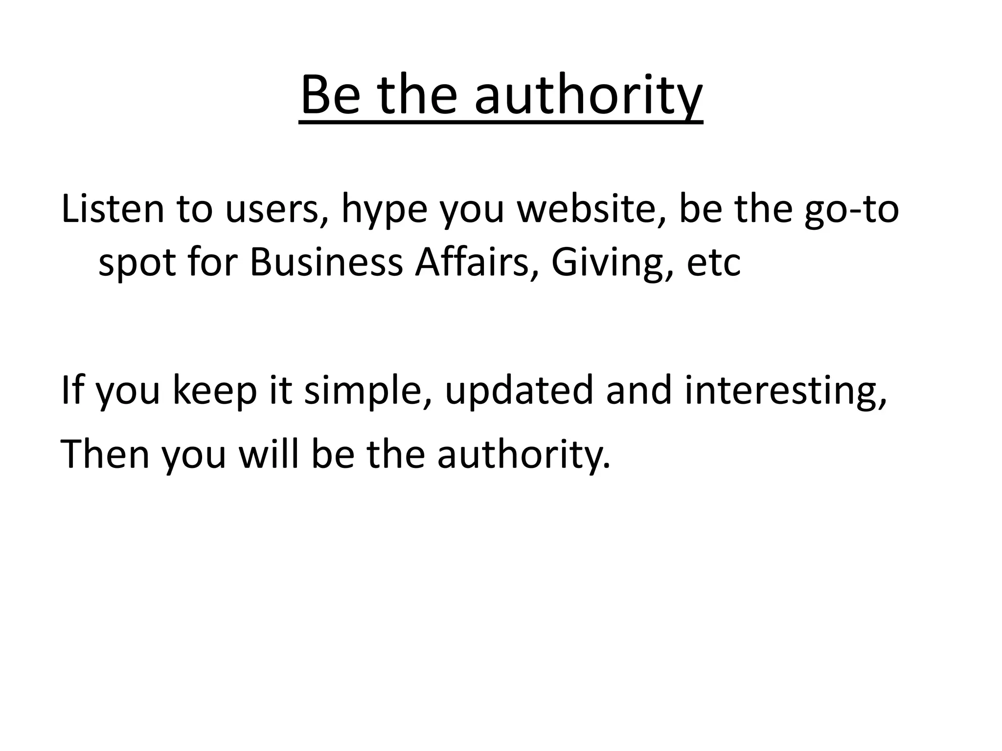 Be the authorityListen to users, hype you website, be the go-to spot for Business Affairs, Giving, etcIf you keep it simple, updated and interesting, Then you will be the authority. 
