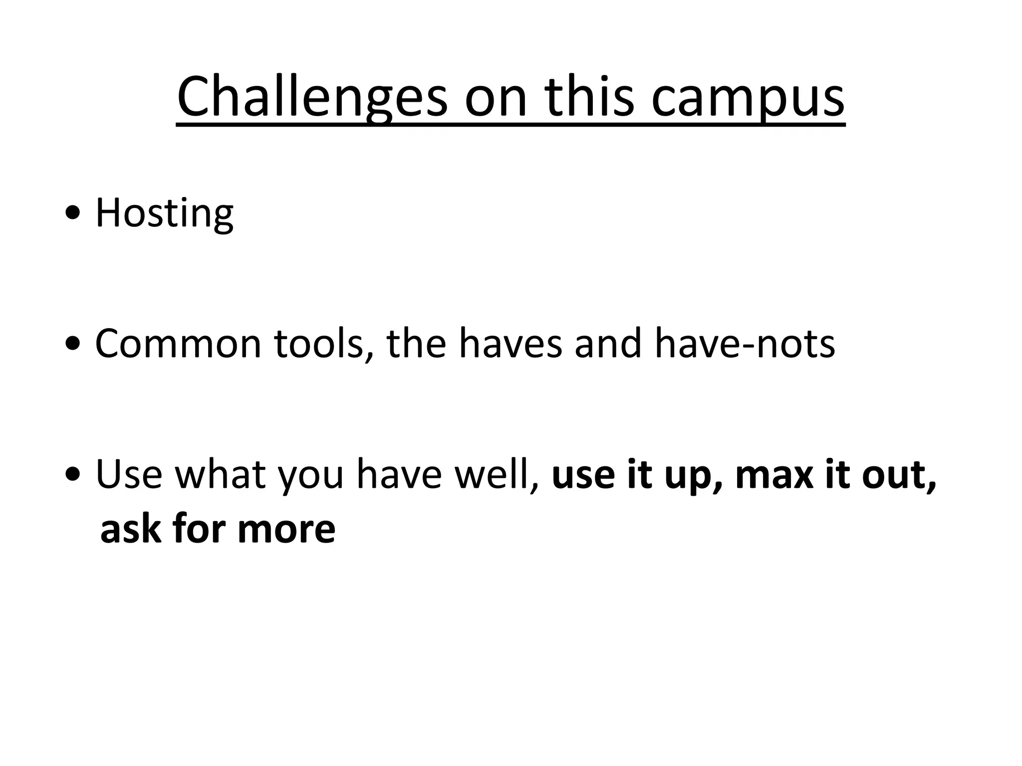 Challenges on this campus• Hosting• Common tools, the haves and have-nots• Use what you have well, use it up, max it out, ask for more