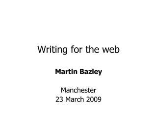 Writing for the web Martin Bazley Manchester 23 March 2009 