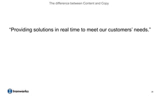 The difference between Content and Copy




―Providing solutions in real time to meet our customers’ needs.‖




                                                                   28
 