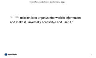 The difference between Content and Copy




―******* mission is to organize the world’s information
and make it universally accessible and useful.‖




                                                          31
 