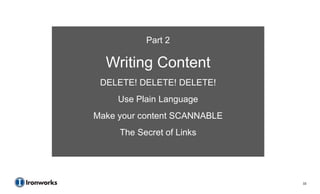 Part 2

  Writing Content
 DELETE! DELETE! DELETE!
     Use Plain Language
Make your content SCANNABLE
     The Secret of Links




                              33
 