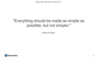 DELETE! DELETE! DELETE!




"Everything should be made as simple as
        possible, but not simpler."
                 - Albert Einstein




                                          35
 