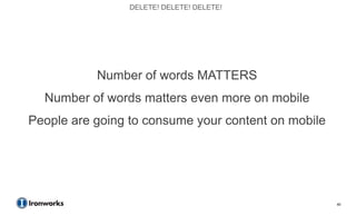 DELETE! DELETE! DELETE!




           Number of words MATTERS
  Number of words matters even more on mobile
People are going to consume your content on mobile




                                                     40
 