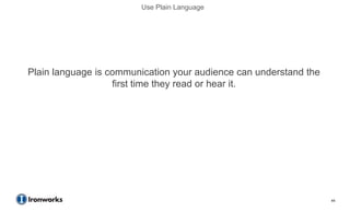Use Plain Language




Plain language is communication your audience can understand the
                   first time they read or hear it.




                                                                   44
 