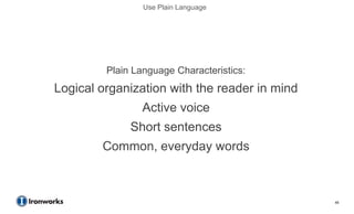 Use Plain Language




         Plain Language Characteristics:
Logical organization with the reader in mind
                 Active voice
              Short sentences
        Common, everyday words



                                               45
 