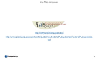 Use Plain Language




                            http://www.plainlanguage.gov/
http://www.plainlanguage.gov/howto/guidelines/FederalPLGuidelines/FederalPLGuidelines.
                                           pdf




                                                                                         46
 