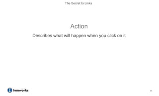 The Secret to Links




                   Action
Describes what will happen when you click on it




                                                  61
 