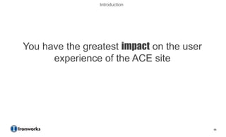 Introduction




You have the greatest impact on the user
      experience of the ACE site




                                           66
 