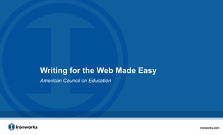 Writing for the Web Made Easy
American Council on Education




                                ironworks.com
 