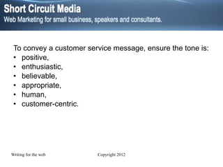 To convey a customer service message, ensure the tone is: positive, enthusiastic, believable, appropriate, human, customer-centric. 