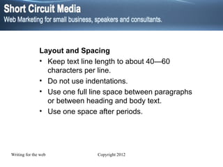 Layout and Spacing Keep text line length to about 40—60 characters per line. Do not use indentations. Use one full line space between paragraphs or between heading and body text. Use one space after periods. 