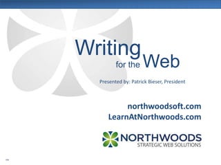 northwoodsoft.com
LearnAtNorthwoods.com
Presented by: Patrick Bieser, President
Writing
V3h
for the Web
 