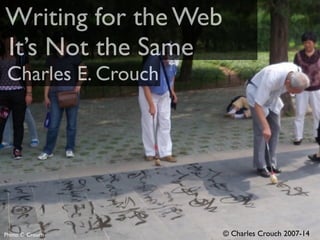 Writing for the Web 
It’s Not the Same 
Charles E. Crouch 
Photo: C. Crouch © Charles Crouch 2007-14 
 