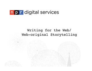 Writing for the Web/!
Web-original Storytelling!
 