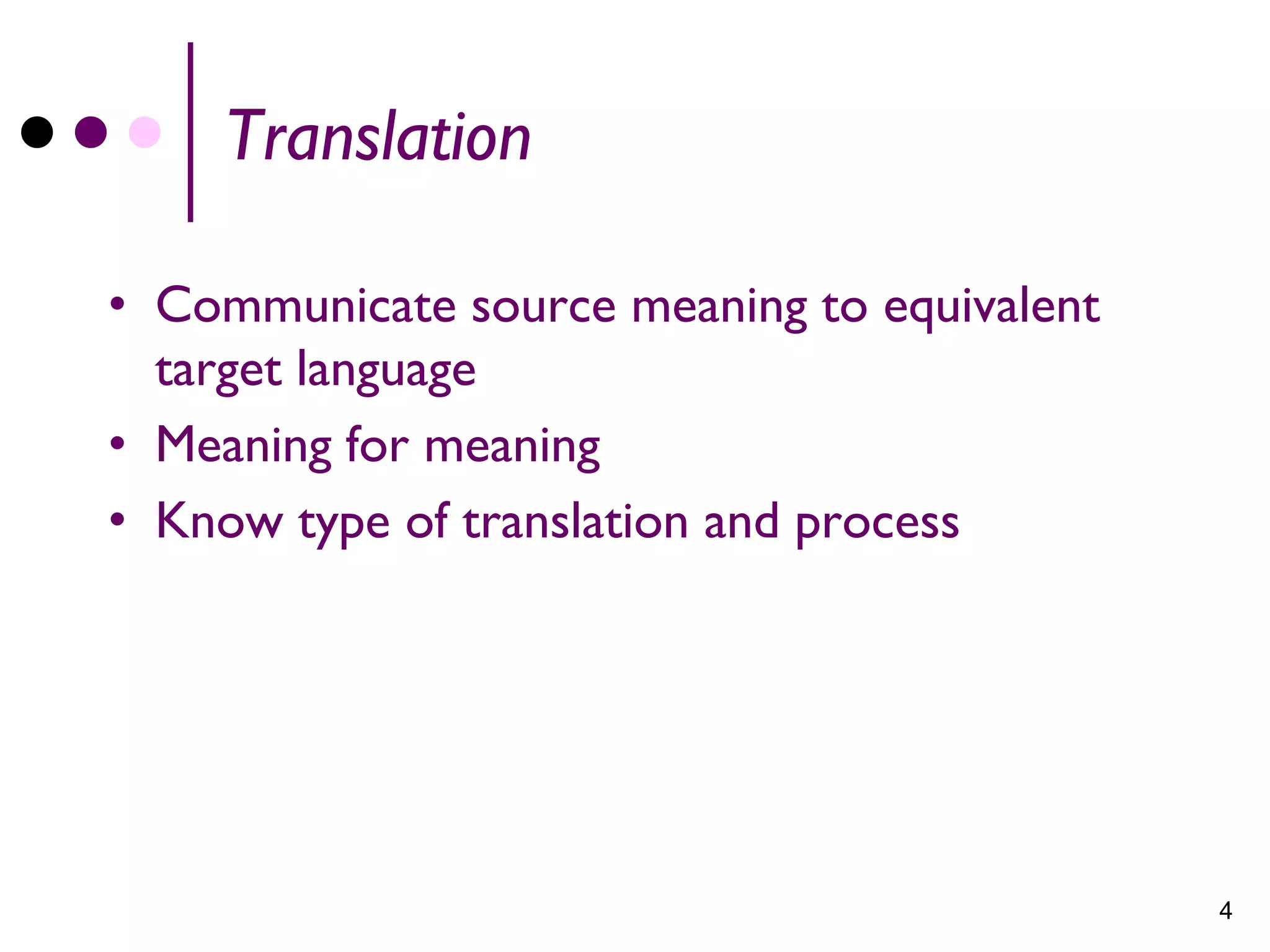 Translation

• Communicate source meaning to equivalent
  target language
• Meaning for meaning
• Know type of translation and process




                                             4
 