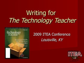 Writing for  The Technology Teacher 2009 ITEA Conference Louisville, KY 