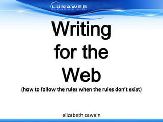 ` Writing  for the  Web (how to follow the rules when the rules don’t exist) elizabethcawein 