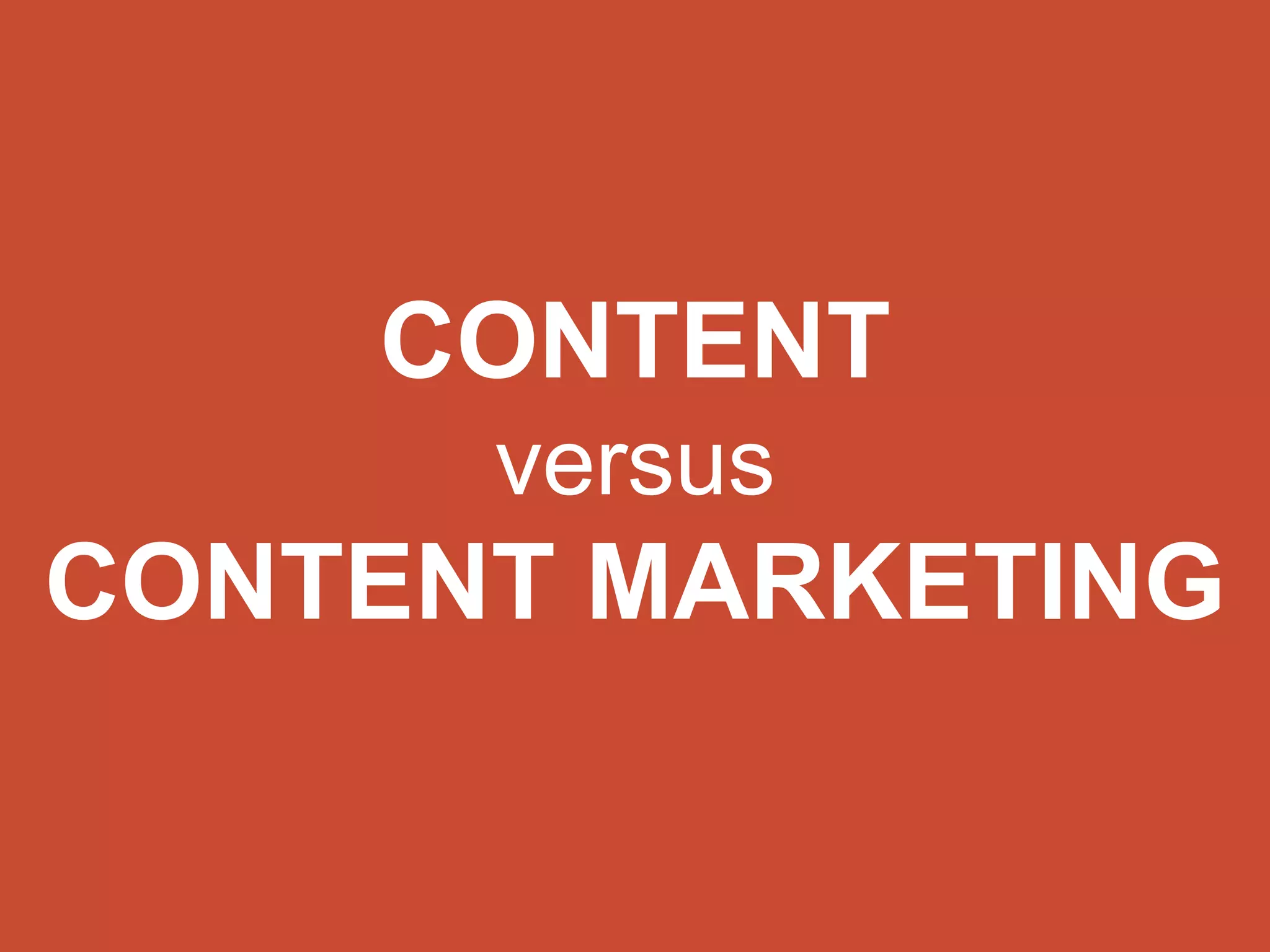 CONTENT 
versus 
CONTENT MARKETING 
 