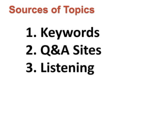 Sources of Topics 
1. Keywords 
2. Q&A Sites 
3. Listening 
 