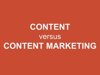CONTENT 
versus 
CONTENT MARKETING 
 