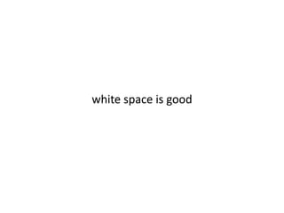 white space is good 
 