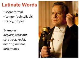 Latinate Words 
• More formal 
• Longer (polysyllabic) 
• Fancy, proper 
Examples 
acquire, transmit, 
construct, resist, 
deposit, imitate, 
determined 
 