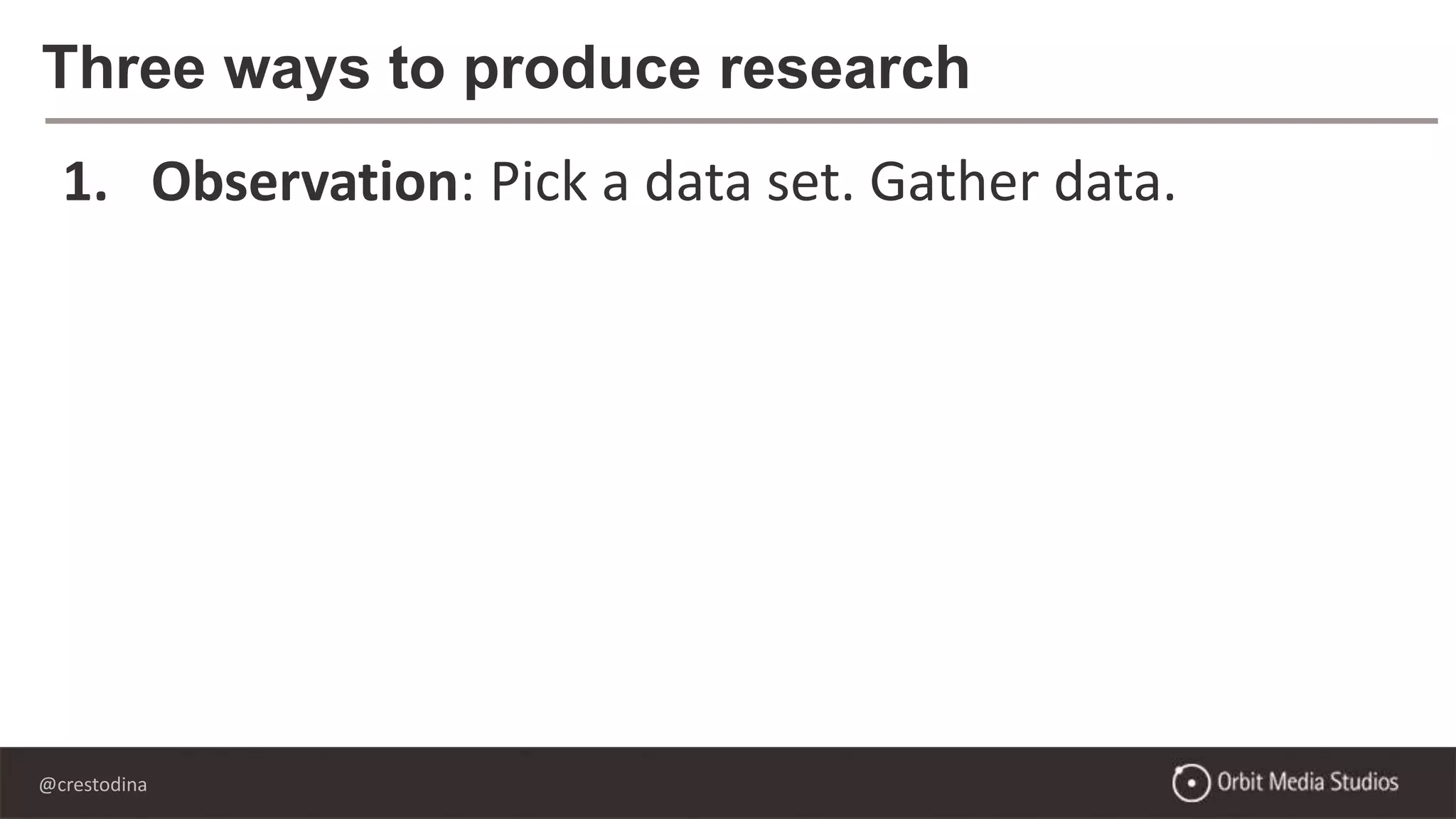 @crestodina
Three ways to produce research
1. Observation: Pick a data set. Gather data.
2. Aggregation: Combine data from existing sources
3. Survey: Mass outreach and analysis
 