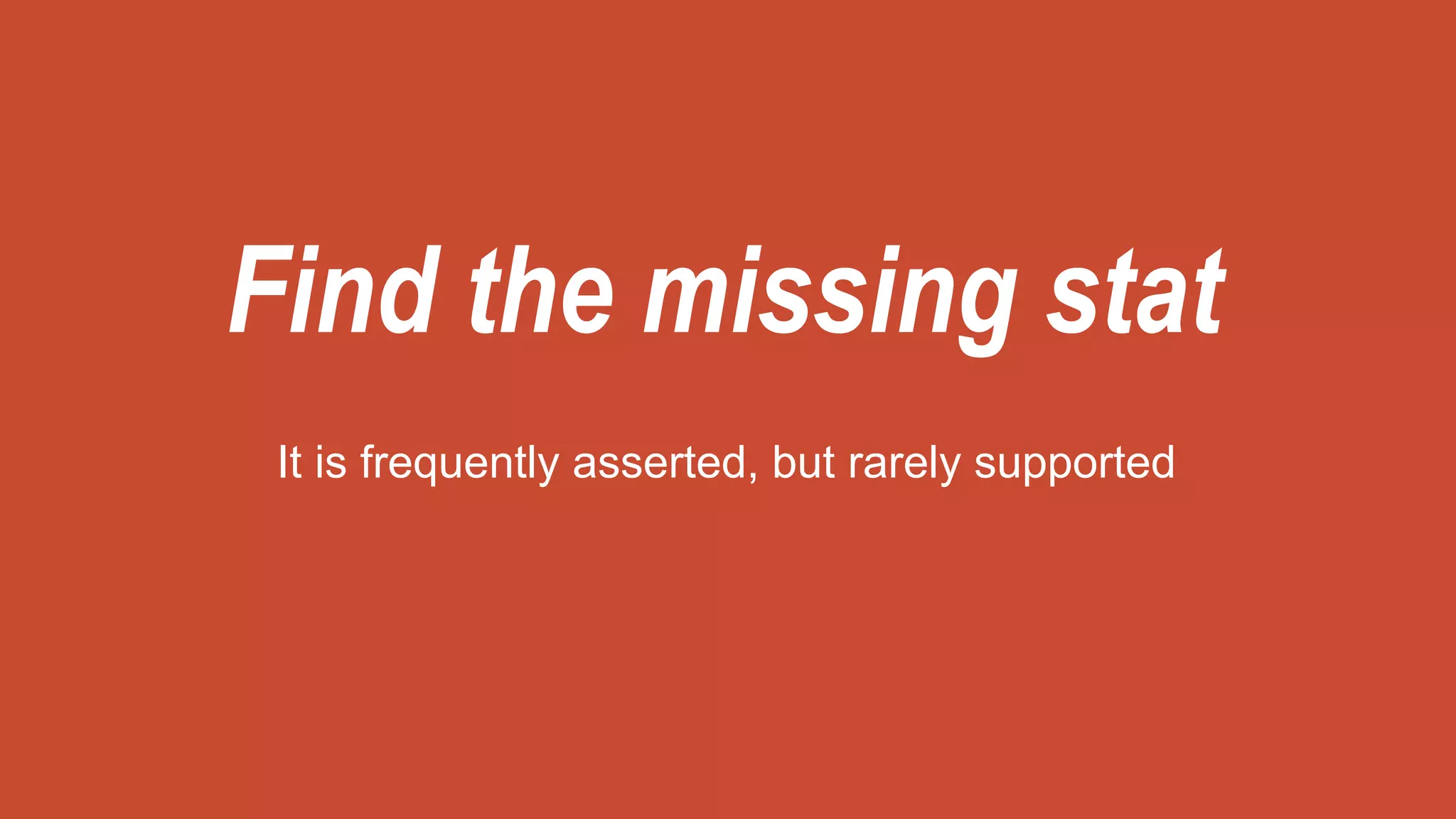 Find the missing stat
It is frequently asserted, but rarely supported
 