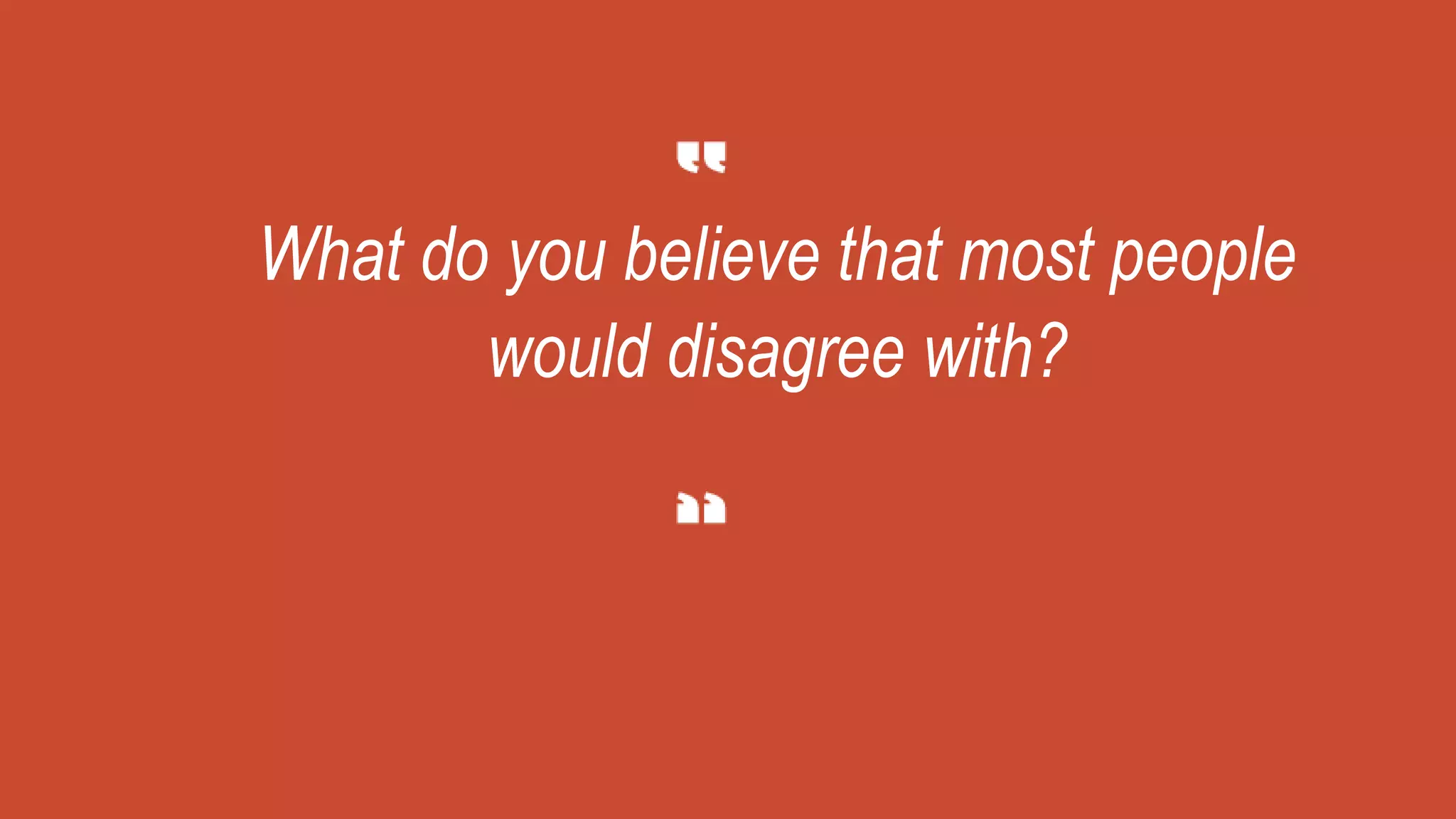 What do you believe that most people
would disagree with?
 