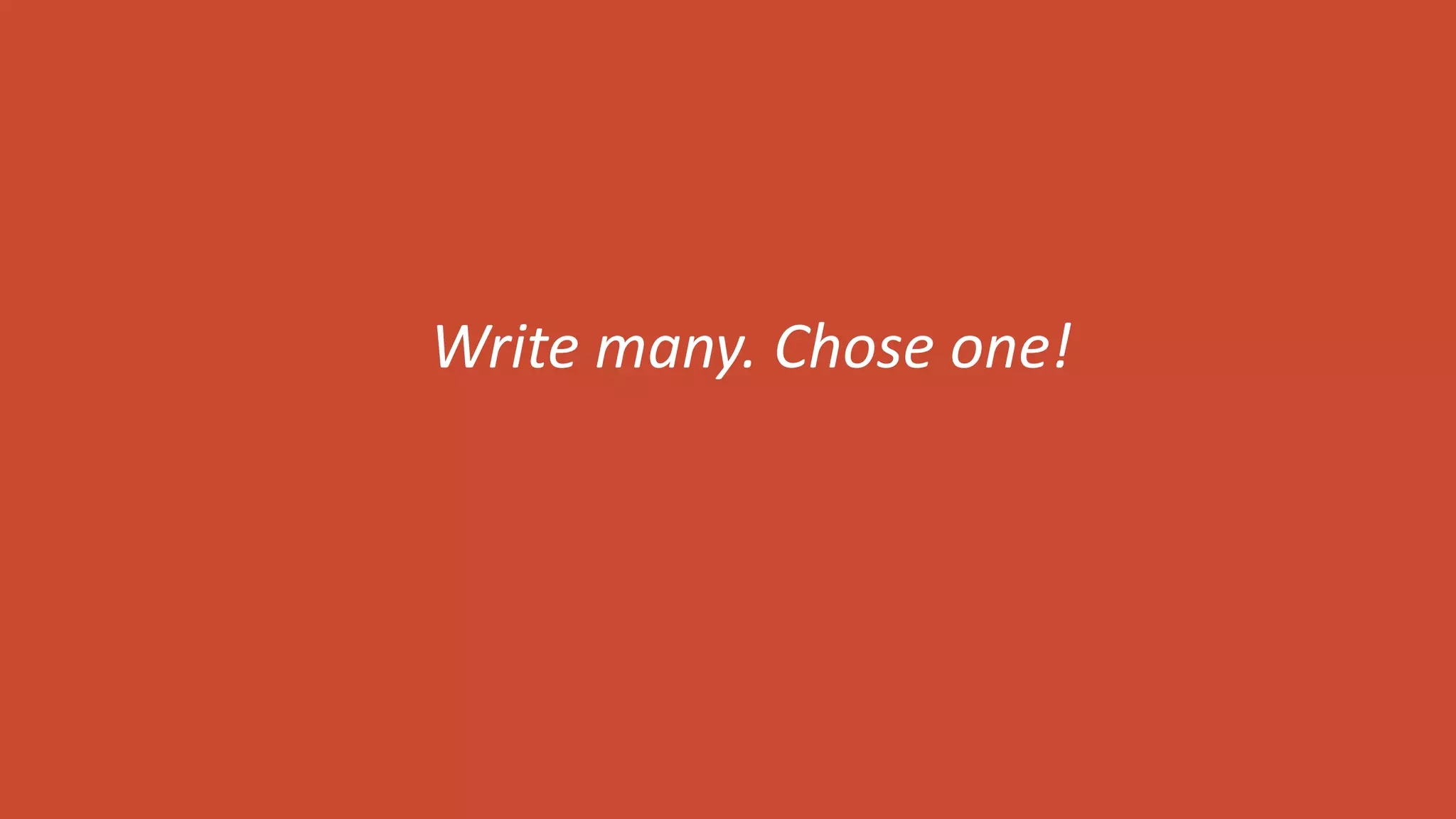 Write many. Chose one!
 