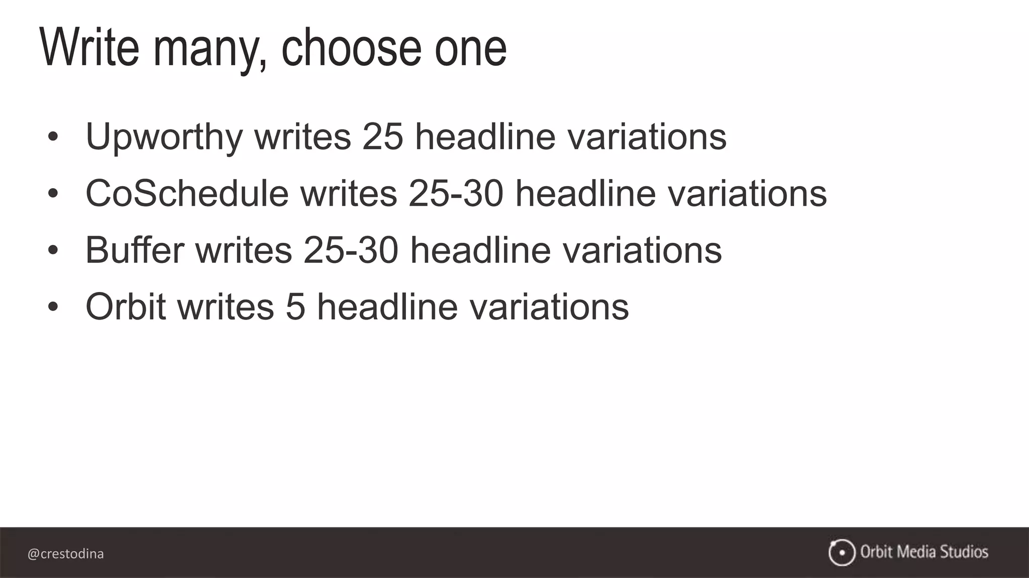 @crestodina
• Upworthy writes 25 headline variations
• CoSchedule writes 25-30 headline variations
• Buffer writes 25-30 headline variations
• Orbit writes 5 headline variations
Write many, choose one
 