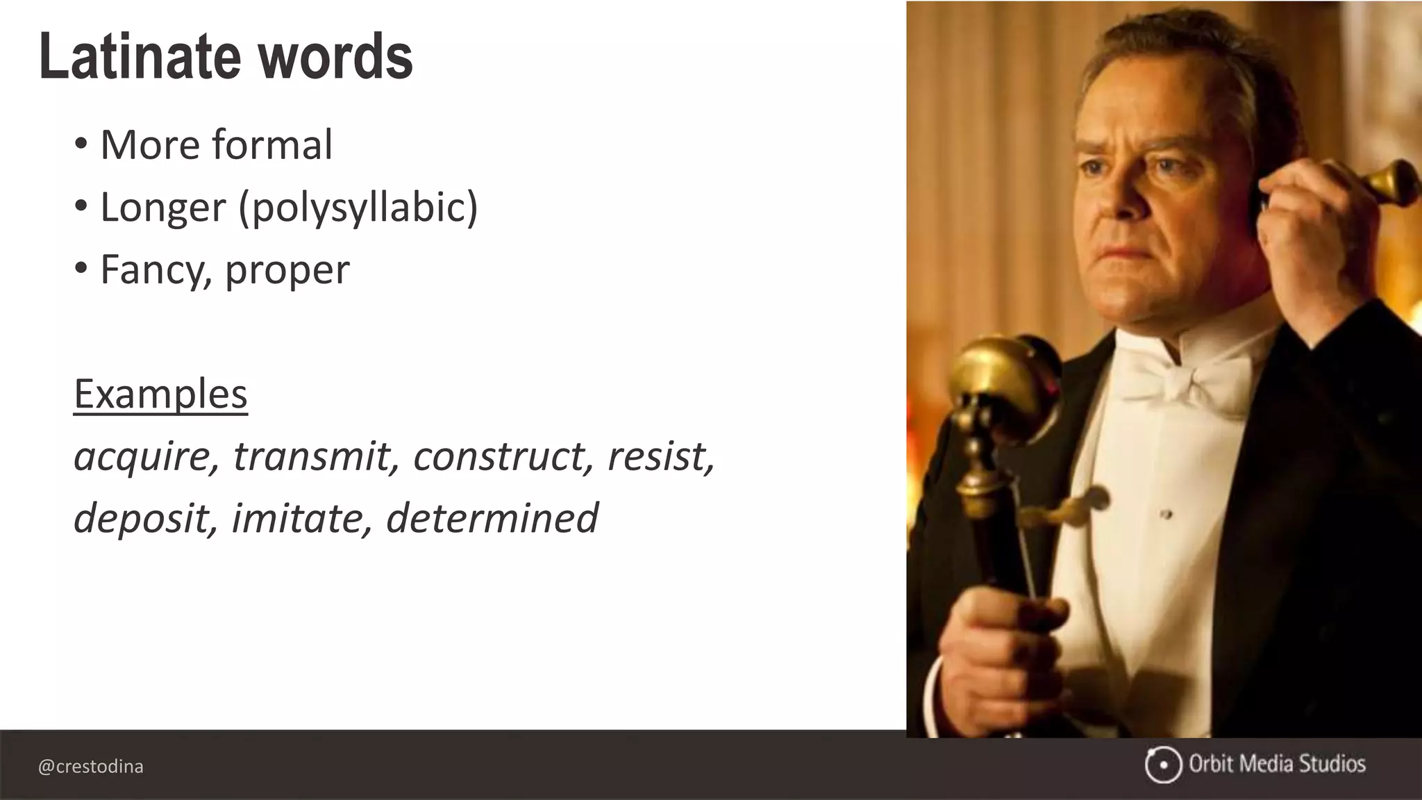 @crestodina
• More formal
• Longer (polysyllabic)
• Fancy, proper
Examples
acquire, transmit, construct, resist,
deposit, imitate, determined
Latinate words
 