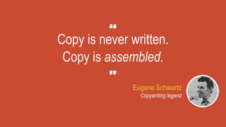 Eugene Schwartz
Copywriting legend
Copy is never written.
Copy is assembled.
 