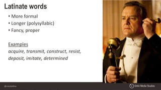 @crestodina
• More formal
• Longer (polysyllabic)
• Fancy, proper
Examples
acquire, transmit, construct, resist,
deposit, imitate, determined
Latinate words
 