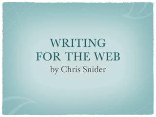 WRITING
FOR THE WEB
 by Chris Snider
 