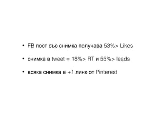 •

FB пост със снимка получава 53%> Likes

•

снимка в tweet = 18%> RT и 55%> leads

•

всяка снимка е +1 линк от Pinterest

 