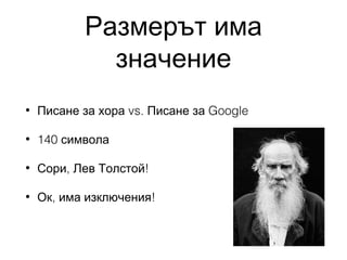 Размерът има
значение
•

Писане за хора vs. Писане за Google

•

140 символа

•

Сори, Лев Толстой!

•

Ок, има изключения!

 