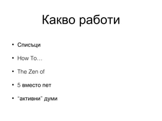 Какво работи
•

Списъци

•

How To…

•

The Zen of

•

5 вместо пет

•

“активни” думи

 