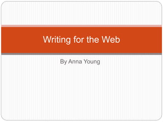 By Anna Young
Writing for the Web
 