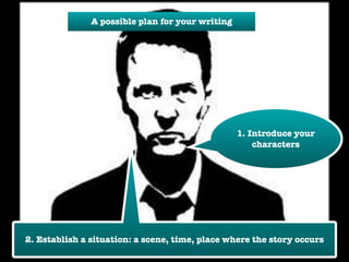 1. Introduce your 
characters 
A possible plan for your writing 
2. Establish a situation: a scene, time, place where the story occurs 
 