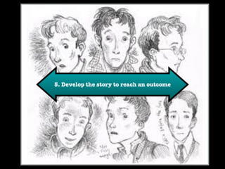 5. Develop the story to reach an outcome 
 