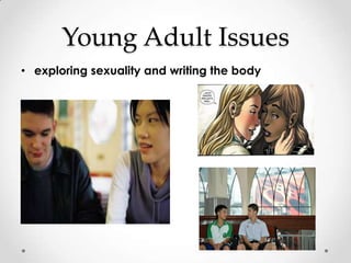 Young Adult Issues
• exploring sexuality and writing the body
 