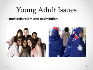 Young Adult Issues
• multiculturalism and assimilation
 