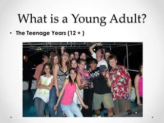 What is a Young Adult?
• The Teenage Years (12 + )
 