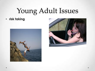 Young Adult Issues
• risk taking
 