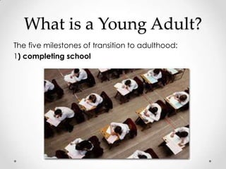 What is a Young Adult?
The five milestones of transition to adulthood:
1) completing school
 