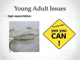 Young Adult Issues
• high expectations
 
